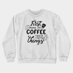 First I drink My Coffee Then I Do The Things - Coffee Tshirt Crewneck Sweatshirt